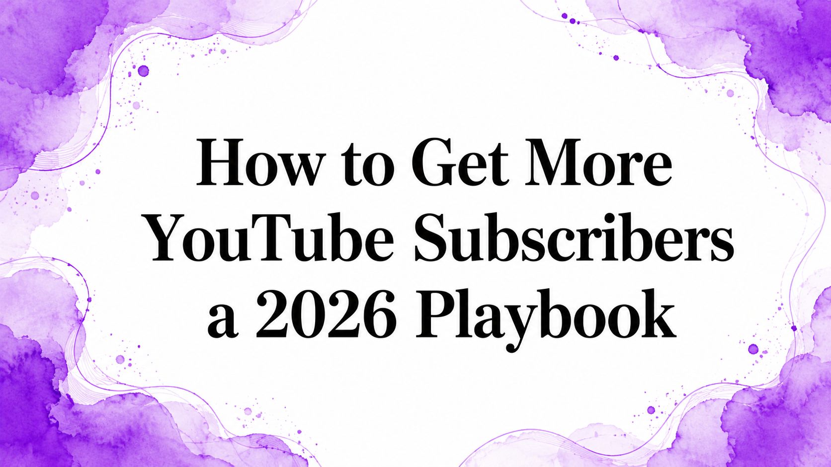 How to Get More YouTube Subscribers a 2026 Playbook How to Get More YouTube Subscribers a 2026 Playbook