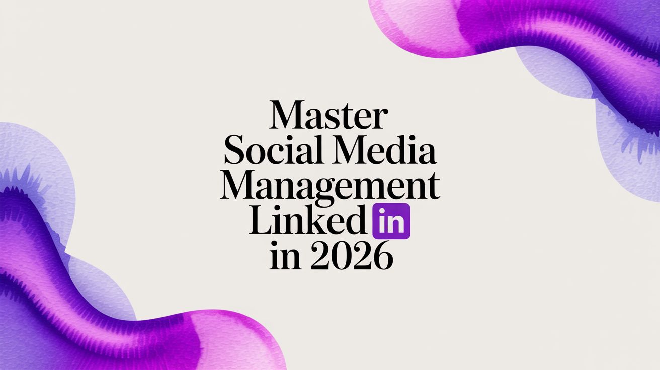 Master Social Media Management LinkedIn in 2026
